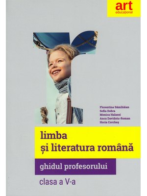 LIMBA ȘI LITERATURA ROMÂNĂ. Clasa a V-a. Ghidul Profesorului 2018
