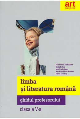 LIMBA ȘI LITERATURA ROMÂNĂ. Clasa a V-a. Ghidul Profesorului