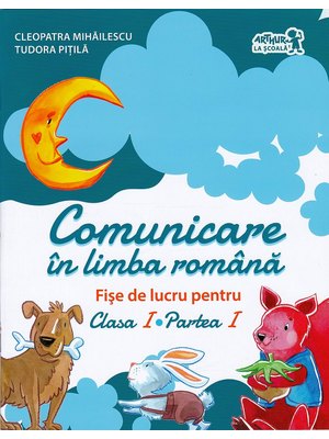 Comunicare în LIMBA ROMÂNĂ. Fișe de lucru. Clasa I. Partea I Comunicare în LIMBA ROMÂNĂ. Fișe de lucru. Clasa I. Partea I