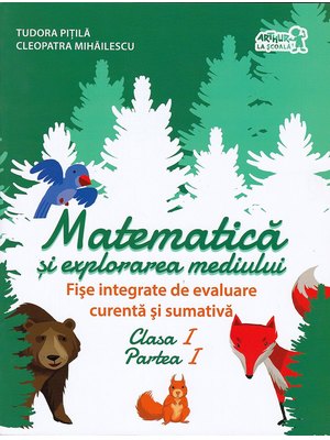 MATEMATICĂ și explorarea mediului. Fișe integrate de evaluare curentă și sumativă. Clasa I. Partea I MATEMATICĂ și explorarea mediului. Fișe integrate de evaluare curentă și sumativă. Clasa I. Partea I