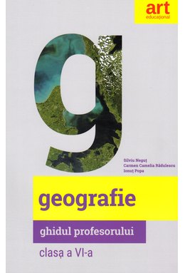 GEOGRAFIE. Clasa a VI-a. Ghidul profesorului