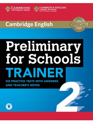 Preliminary for Schools Trainer 2, Six Practice Tests with Answers and Teacher's Notes with Audio Preliminary for Schools Trainer 2, Six Practice Tests with Answers and Teacher's Notes with Audio