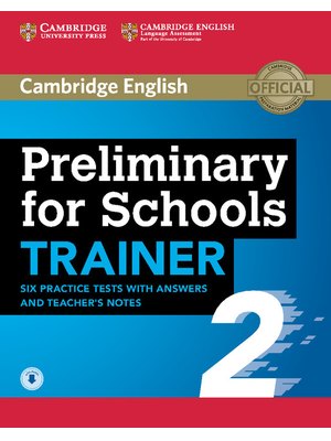 Preliminary for Schools Trainer 2, Six Practice Tests with Answers and Teacher's Notes with Audio