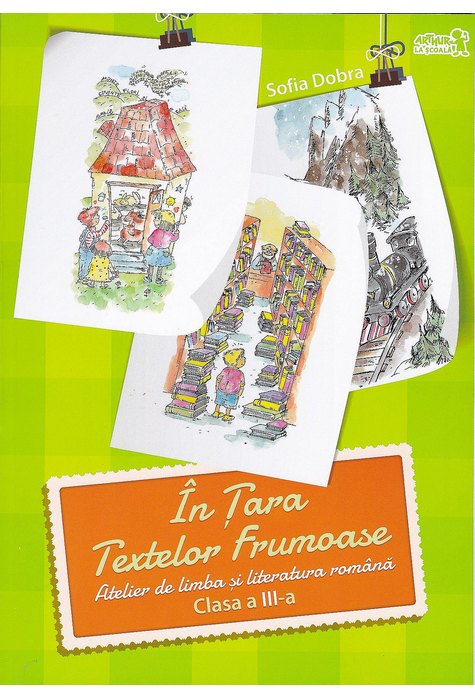 În țara textelor frumoase. Atelier de LIMBA ȘI LITERATURA ROMÂNĂ. Clasa a III-a În țara textelor frumoase. Atelier de LIMBA ȘI LITERATURA ROMÂNĂ. Clasa a III-a