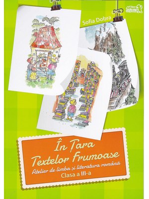 În țara textelor frumoase. Atelier de LIMBA ȘI LITERATURA ROMÂNĂ. Clasa a III-a În țara textelor frumoase. Atelier de LIMBA ȘI LITERATURA ROMÂNĂ. Clasa a III-a