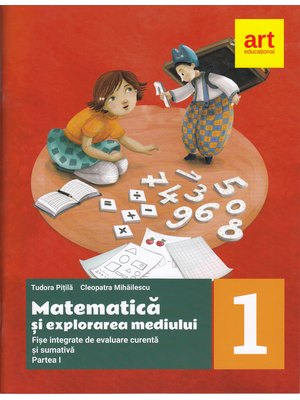 MATEMATICĂ și explorarea mediului. Fișe integrate de evaluare curentă și sumativă. Clasa I. Partea a I-a MATEMATICĂ și explorarea mediului. Fișe integrate de evaluare curentă și sumativă. Clasa I. Partea a I-a