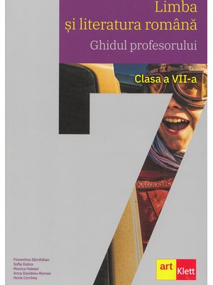 Limba si literatura română. Ghidul profesorului. Clasa a VII-a Limba si literatura română. Ghidul profesorului. Clasa a VII-a