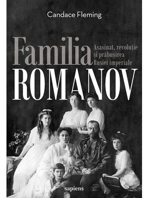 Familia Romanov. Asasinat, revoluție și prăbușirea Rusiei imperiale Familia Romanov. Asasinat, revoluție și prăbușirea Rusiei imperiale