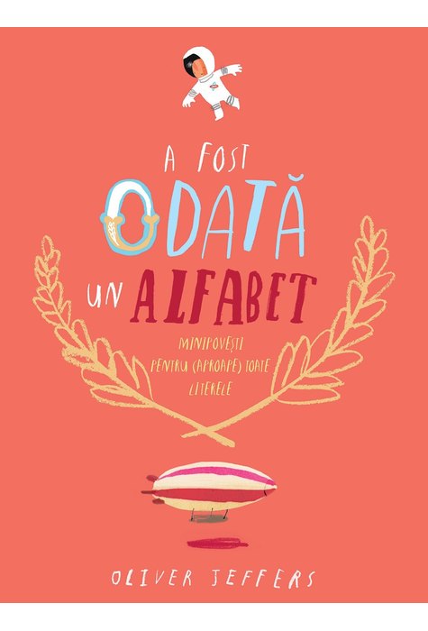 A fost odată un alfabet. Minipovești pentru (aproape) toate literele A fost odată un alfabet. Minipovești pentru (aproape) toate literele