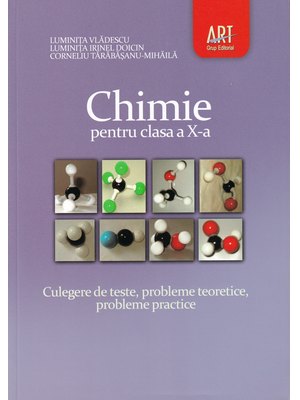 CHIMIE. Clasa a X-a. Culegere de teste, probleme teoretice, probleme practice CHIMIE. Clasa a X-a. Culegere de teste, probleme teoretice, probleme practice