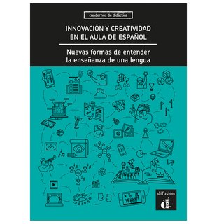 Innovación y creatividad en el aula de español. Nuevas formas de entender la enseñanza de una lengua