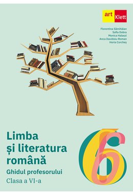 LIMBA ȘI LITERATURA ROMÂNĂ. Ghidul profesorului. Clasa a VI-a.