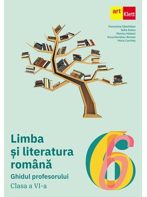 LIMBA ȘI LITERATURA ROMÂNĂ. Ghidul profesorului. Clasa a VI-a.