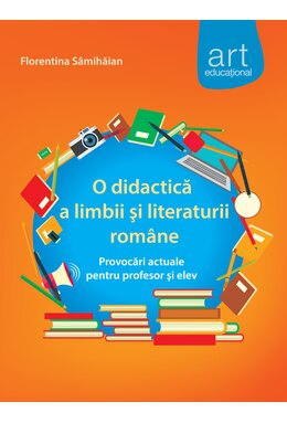 O DIDACTICĂ a limbii şi literaturii rom&acirc;ne. Provocări actuale pentru profesor şi elev