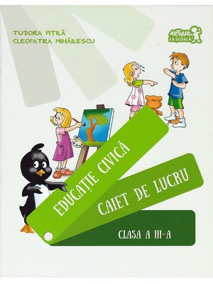 EDUCAȚIE CIVICĂ. Caiet de lucru. Clasa a III-a EDUCAȚIE CIVICĂ. Caiet de lucru. Clasa a III-a