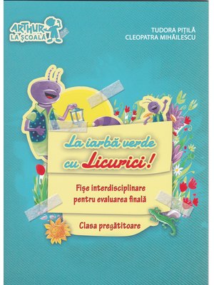 Clasa pregătitoare. La iarbă verde cu Licurici! Fișe INTERDISCIPLINARE pentru evaluarea finală