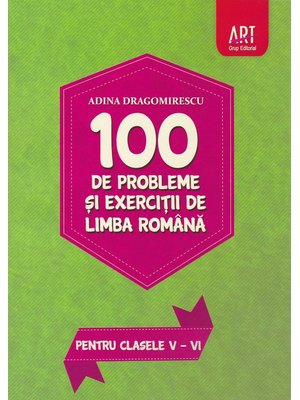 100 de probleme și exerciții de LIMBĂ ROMÂNĂ pentru clasele V-VI